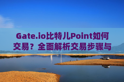 Gate.io比特儿Point如何交易？全面解析交易步骤与策略 gateio比特儿的point如何交易