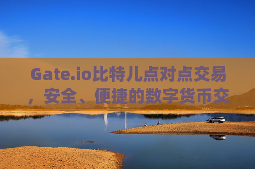 Gate.io比特儿点对点交易，安全、便捷的数字货币交易方式 gateio比特儿点对点