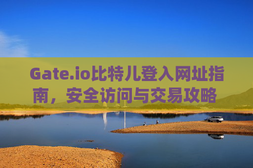 Gate.io比特儿登入网址指南，安全访问与交易攻略 gateio比特儿登入网址
