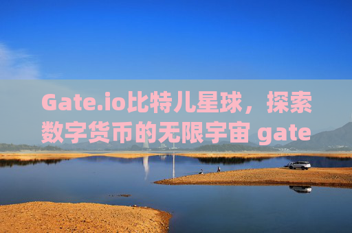 Gate.io比特儿星球，探索数字货币的无限宇宙 gateio比特儿星球