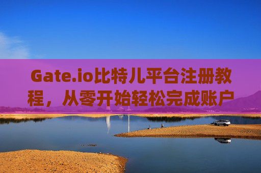 Gate.io比特儿平台注册教程，从零开始轻松完成账户注册 gateio比特儿平台怎么注册