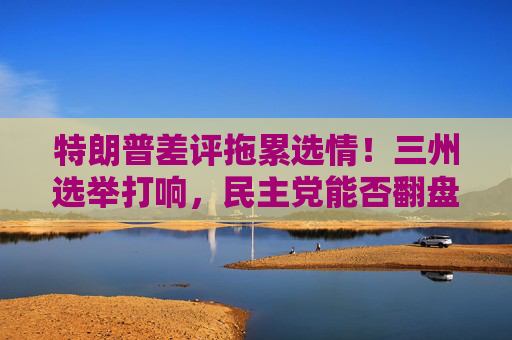 特朗普差评拖累选情！三州选举打响，民主党能否翻盘？
