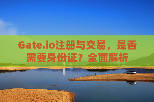Gate.io注册与交易，是否需要身份证？全面解析
