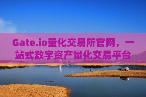 Gate.io量化交易所官网，一站式数字资产量化交易平台 gateio量化交易所官网