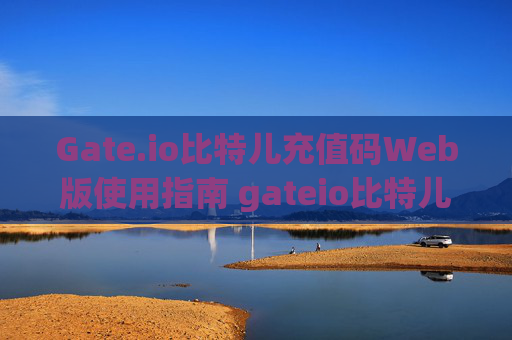 Gate.io比特儿充值码Web版使用指南 gateio比特儿充值码web