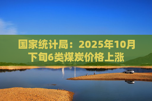 国家统计局:2025年10月下旬6类煤炭价格上涨