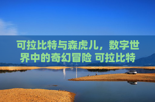可拉比特与森虎儿，数字世界中的奇幻冒险 可拉比特和森虎儿