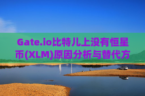 Gate.io比特儿上没有恒星币(XLM)原因分析与替代方案 gateio比特儿上没有恒星