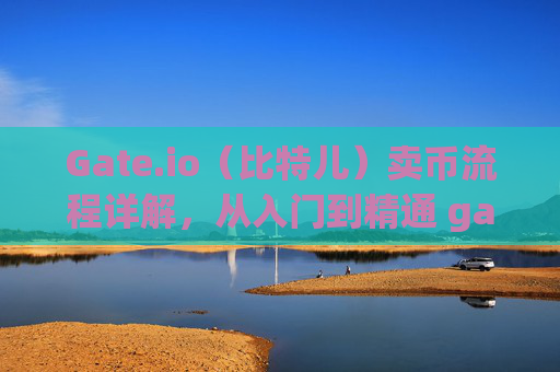 Gate.io（比特儿）卖币流程详解，从入门到精通 gateio比特儿卖币流程