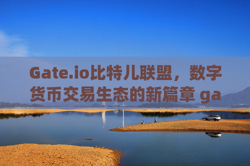 Gate.io比特儿联盟，数字货币交易生态的新篇章 gateio比特儿联盟