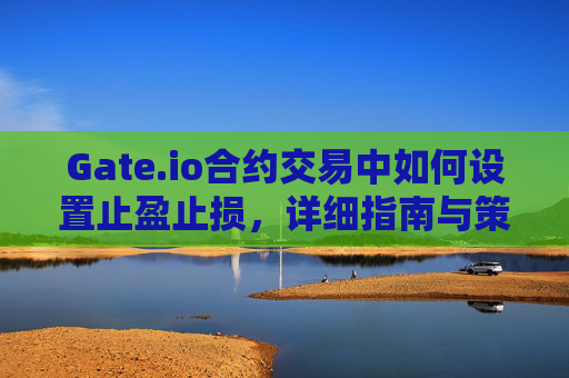 Gate.io合约交易中如何设置止盈止损，详细指南与策略