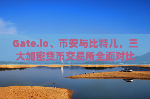 Gate.io、币安与比特儿，三大加密货币交易所全面对比 货币网 gateio比特儿 币安