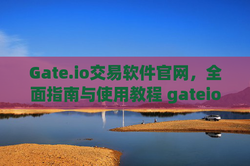 Gate.io交易软件官网，全面指南与使用教程 gateio交易软件官网