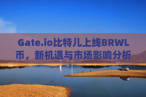 Gate.io比特儿上线BRWL币，新机遇与市场影响分析 gateio比特儿上线brwl币