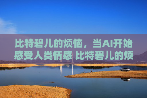 比特碧儿的烦恼，当AI开始感受人类情感 比特碧儿的烦恼