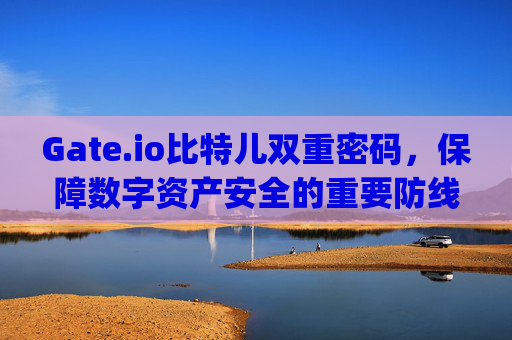 Gate.io比特儿双重密码，保障数字资产安全的重要防线 gateio比特儿双重密码