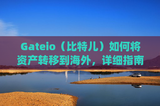 Gateio（比特儿）如何将资产转移到海外，详细指南 gateio比特儿怎么转到海外
