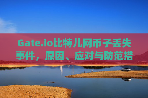 Gate.io比特儿网币子丢失事件，原因、应对与防范措施 gateio比特儿网币子丢失