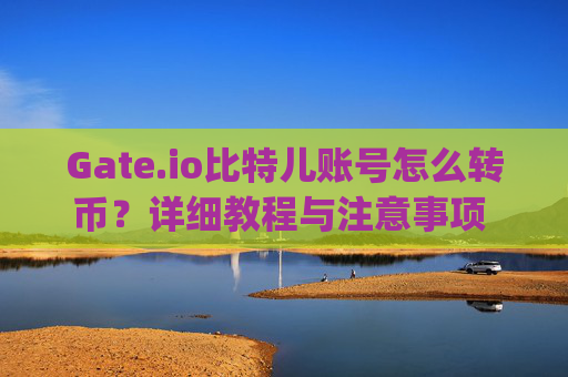 Gate.io比特儿账号怎么转币？详细教程与注意事项 gateio比特儿账号怎么转币