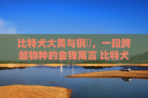 比特犬大黄与钢镚，一段跨越物种的金钱寓言 比特犬大黄儿钢镚
