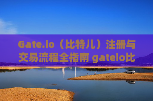 Gate.io（比特儿）注册与交易流程全指南 gateio比特儿注册交易流程
