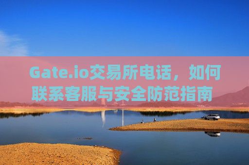 Gate.io交易所电话，如何联系客服与安全防范指南 gateio交易所电话