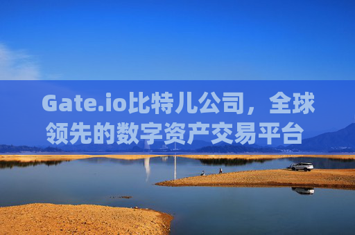 Gate.io比特儿公司，全球领先的数字资产交易平台 gateio比特儿公司