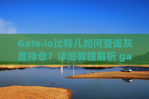 Gate.io比特儿如何查询灰度持仓？详细教程解析 gateio比特儿怎么查灰度持仓