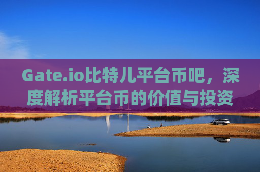 Gate.io比特儿平台币吧，深度解析平台币的价值与投资策略 gateio比特儿平台币吧