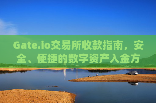 Gate.io交易所收款指南，安全、便捷的数字资产入金方式 gateio交易所收款