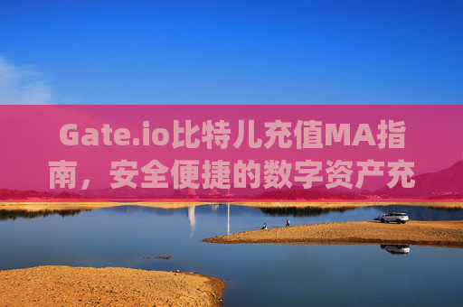 Gate.io比特儿充值MA指南，安全便捷的数字资产充值流程 gateio比特儿充值ma
