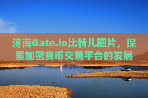 济南Gate.io比特儿图片，探索加密货币交易平台的发展与影响 济南gateio比特儿图片