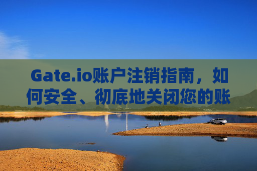 Gate.io账户注销指南，如何安全、彻底地关闭您的账户