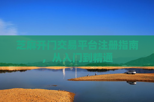 芝麻开门交易平台注册指南，从入门到精通