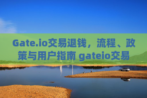Gate.io交易退钱，流程、政策与用户指南 gateio交易退钱