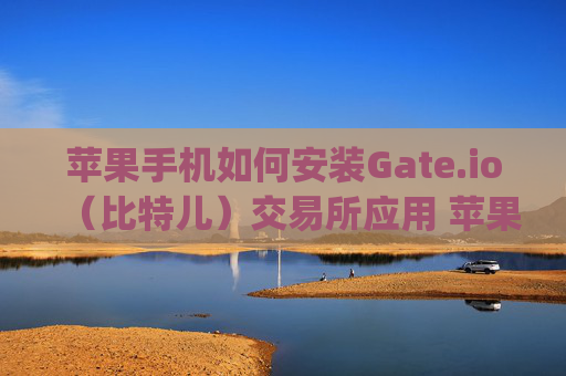 苹果手机如何安装Gate.io（比特儿）交易所应用 苹果手机怎么安装gateio比特儿