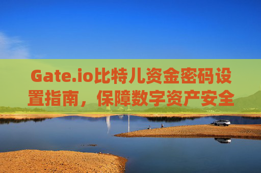 Gate.io比特儿资金密码设置指南，保障数字资产安全的关键步骤 gateio比特儿资金密码怎么设置