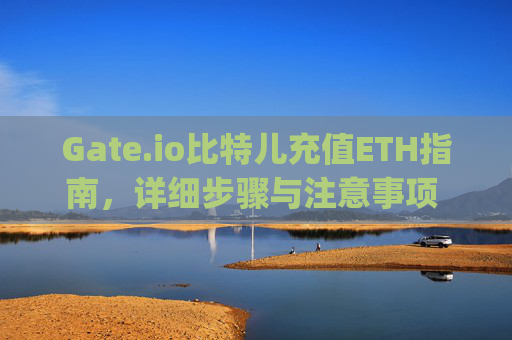 Gate.io比特儿充值ETH指南，详细步骤与注意事项 gateio比特儿充值eth