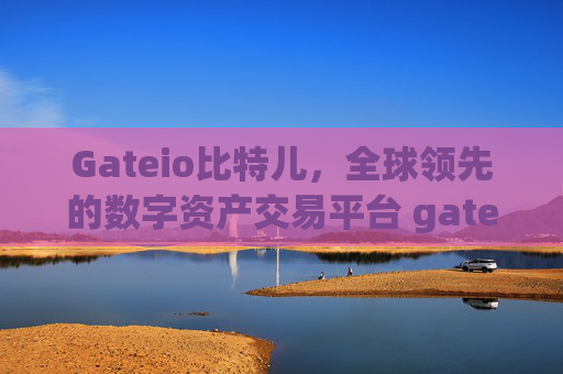 Gateio比特儿，全球领先的数字资产交易平台 gateio.io gateio比特儿