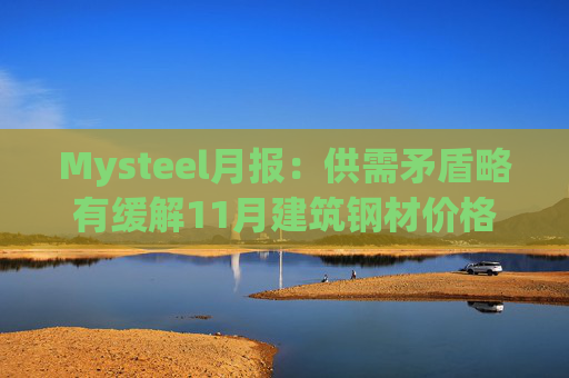 Mysteel月报:供需矛盾略有缓解11月建筑钢材价格重心或小幅上移