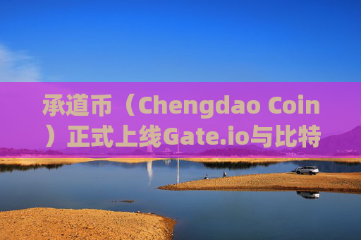 承道币（Chengdao Coin）正式上线Gate.io与比特儿交易所，开启全球交易新篇章 承道币上线gateio比特儿