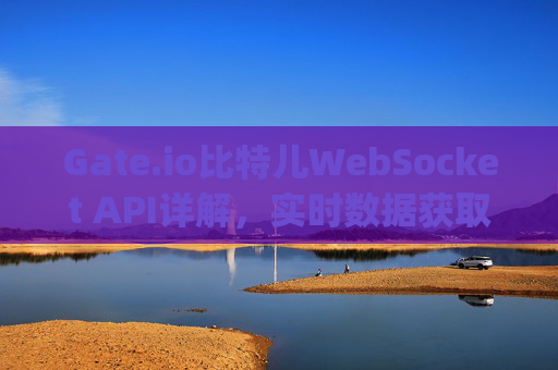 Gate.io比特儿WebSocket API详解，实时数据获取与交易指南 gateio比特儿 websocket