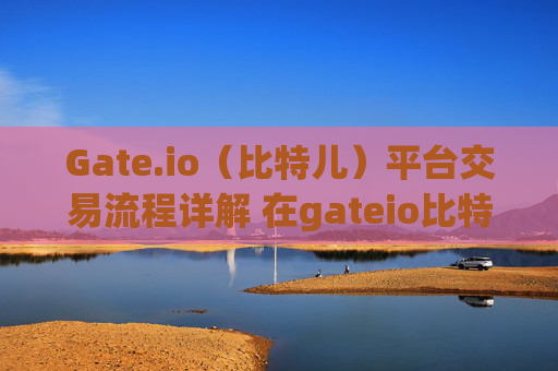 Gate.io（比特儿）平台交易流程详解 在gateio比特儿平台交易流程