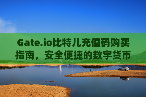 Gate.io比特儿充值码购买指南，安全便捷的数字货币充值方式 gateio比特儿在哪买充值码