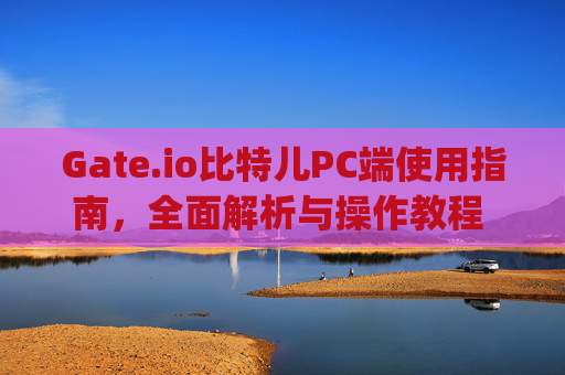 Gate.io比特儿PC端使用指南，全面解析与操作教程 gateio比特儿pc