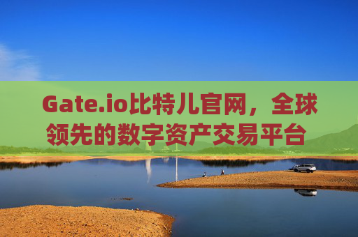 Gate.io比特儿官网，全球领先的数字资产交易平台 gateio比特儿官网gatejo