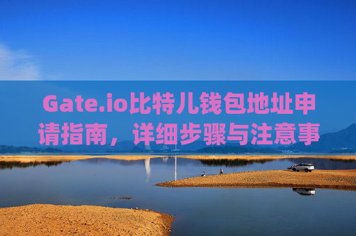 Gate.io比特儿钱包地址申请指南，详细步骤与注意事项 gateio比特儿钱包地址申请