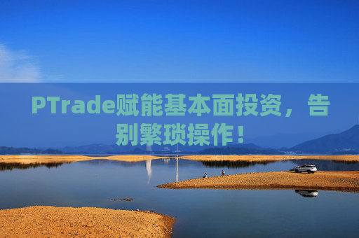 PTrade赋能基本面投资，告别繁琐操作！