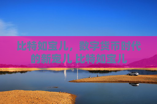 比特如宝儿，数字货币时代的新宠儿 比特如宝儿