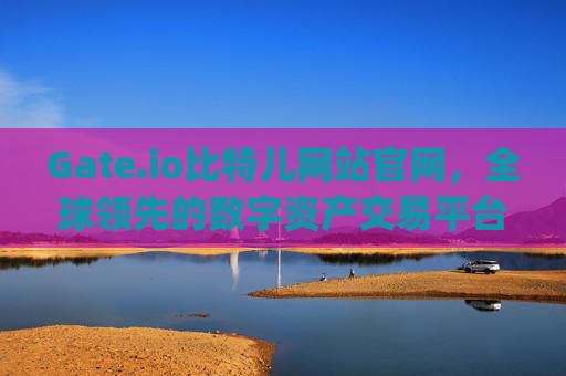Gate.io比特儿网站官网，全球领先的数字资产交易平台 gateio比特儿网站官网